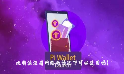 比特派没有网络的情况下可以使用吗？