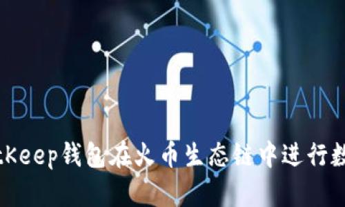 如何利用BitKeep钱包在火币生态链中进行数字资产管理