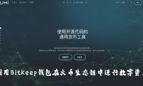 如何利用BitKeep钱包在火币生态链中进行数字资产管理