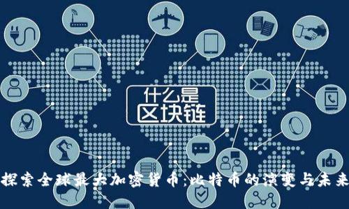 探索全球最大加密货币：比特币的演变与未来