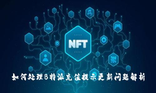 如何处理B特派充值提示更新问题解析