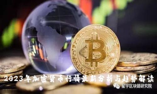 2023年加密货币行情最新分析与趋势解读