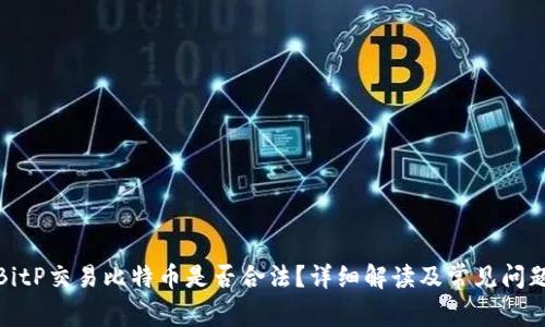使用BitP交易比特币是否合法？详细解读及常见问题解答