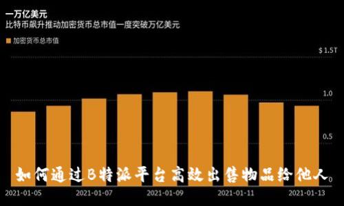 如何通过B特派平台高效出售物品给他人