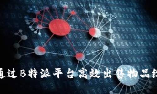如何通过B特派平台高效出售物品给他人