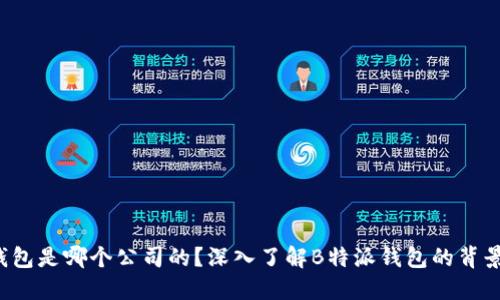 b特派钱包是哪个公司的？深入了解B特派钱包的背景和功能
