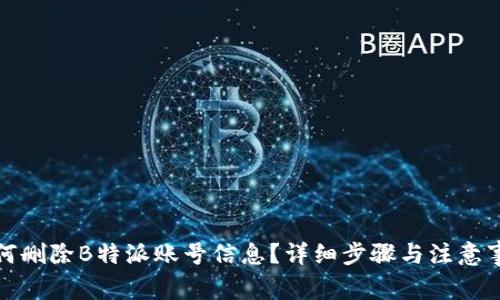 如何删除B特派账号信息？详细步骤与注意事项