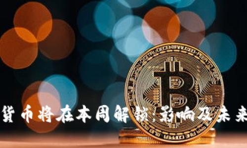 加密货币将在本周解锁：影响及未来展望