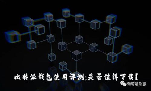 比特派钱包使用评测：是否值得下载？