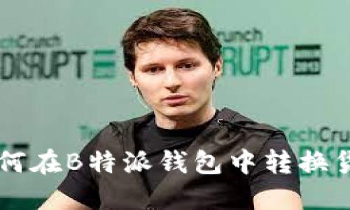 如何在B特派钱包中转换货币