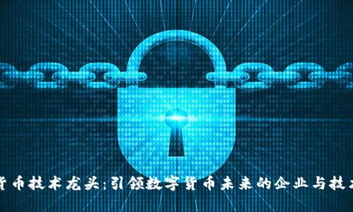 加密货币技术龙头：引领数字货币未来的企业与技术解析