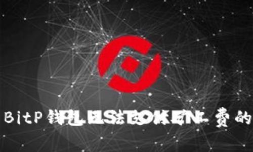 解决BitP钱包无法支付矿工费的问题