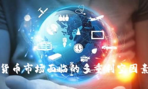 加密货币市场面临的多重利空因素分析