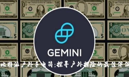 比特派户外手电筒：探寻户外探险的最佳伴侣
