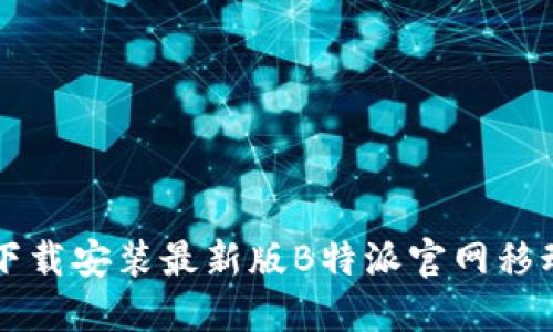 如何下载安装最新版B特派官网移动应用