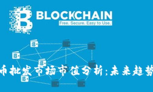 加密货币批发市场市值分析：未来趋势与机会