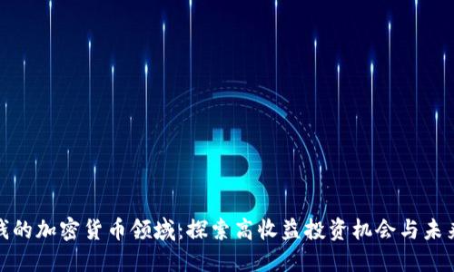 最赚钱的加密货币领域：探索高收益投资机会与未来趋势
