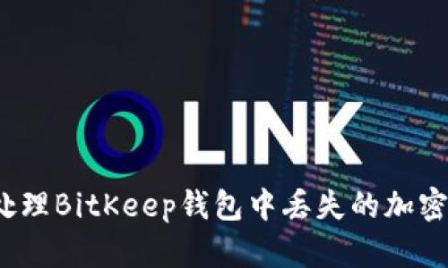 如何处理BitKeep钱包中丢失的加密货币？