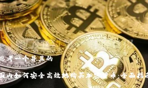 思考一个并且的

国内如何安全高效地购买加密货币：全面指南