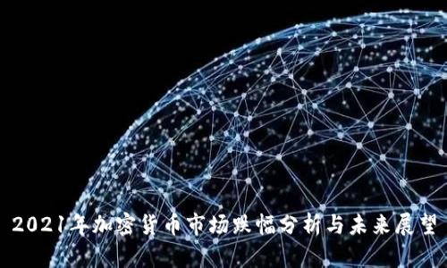 2021年加密货币市场跌幅分析与未来展望
