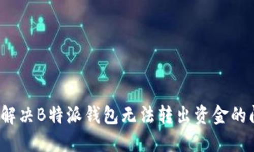 如何解决B特派钱包无法转出资金的问题？
