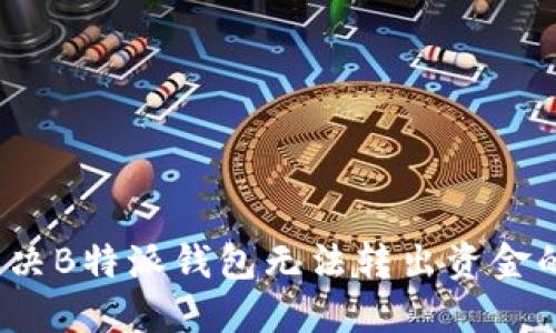 如何解决B特派钱包无法转出资金的问题？