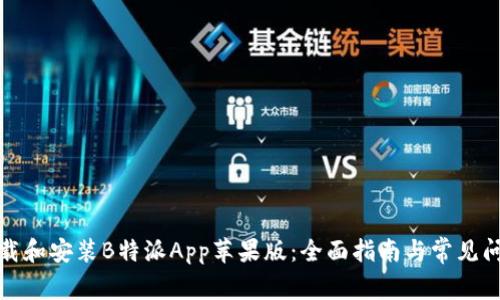 如何下载和安装B特派App苹果版：全面指南与常见问题解答