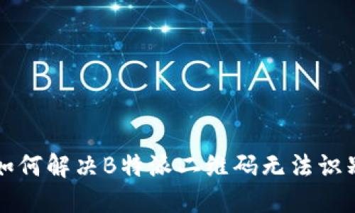 ### 如何解决B特派二维码无法识别的问题