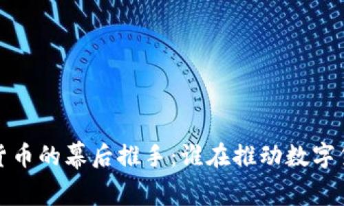 揭开加密货币的幕后推手：谁在推动数字货币的浪潮