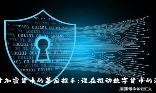 揭开加密货币的幕后推手：谁在推动数字货币的浪潮