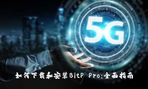 如何下载和安装BitP Pro：全面指南
