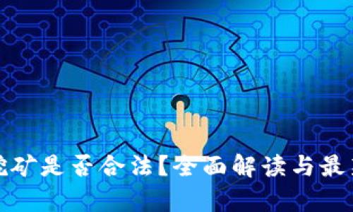 加密货币挖矿是否合法？全面解读与最新政策分析