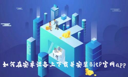 如何在安卓设备上下载并安装BitP官网app