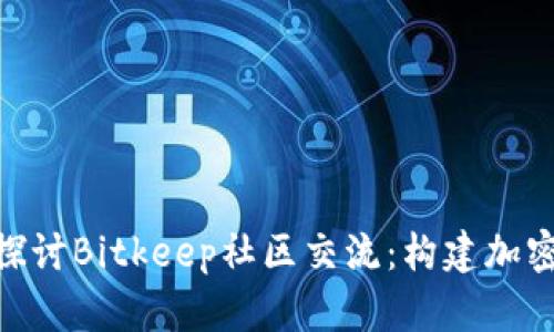 baioti深入探讨Bitkeep社区交流：构建加密世界的桥梁