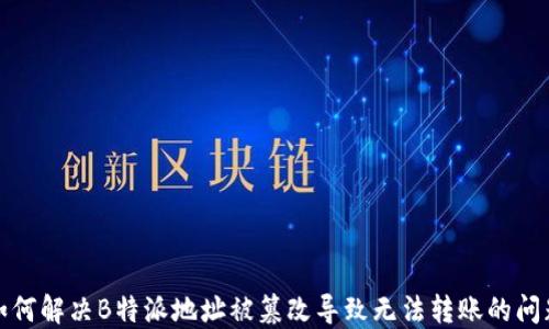 
如何解决B特派地址被篡改导致无法转账的问题