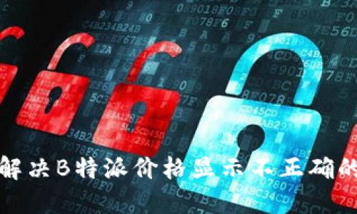 如何解决B特派价格显示不正确的问题