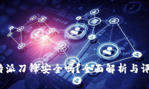 b特派刀锋安全吗？全面解析与评估