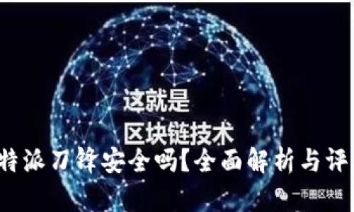 b特派刀锋安全吗？全面解析与评估