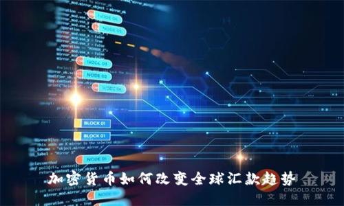 加密货币如何改变全球汇款趋势