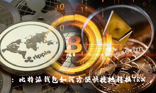 : 比特派钱包如何方便快捷地转换TRX