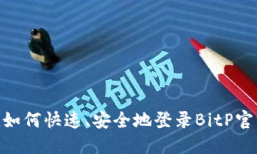 briaoti如何快速、安全地登录BitP官方网站？