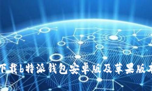如何下载b特派钱包安卓版及苹果版本指南