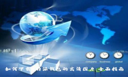 如何下载B特派钱包的高清图片：全面指南