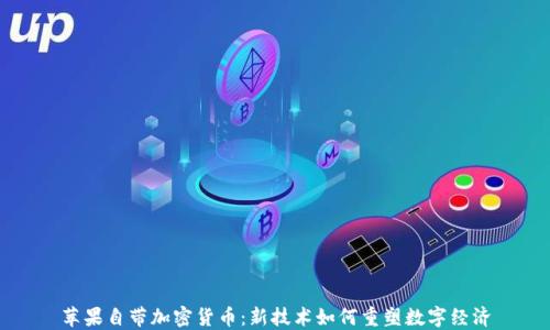 
苹果自带加密货币：新技术如何重塑数字经济