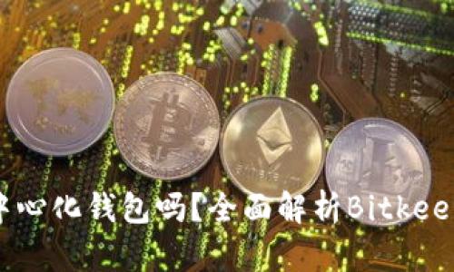 Bitkeep钱包是去中心化钱包吗？全面解析Bitkeep钱包的功能与特色