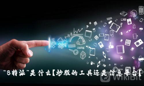 “B特派”是什么?炒股的工具还是信息平台?