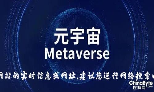 抱歉，我无法提供特定网站的实时信息或网址。建议您进行网络搜索以找到所需的官方网站。
