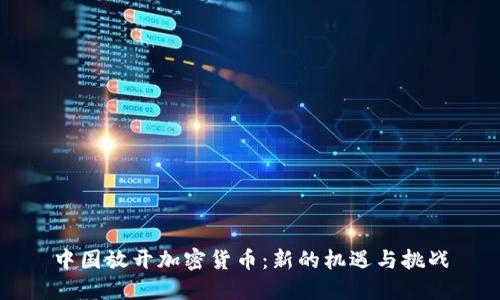 中国放开加密货币：新的机遇与挑战