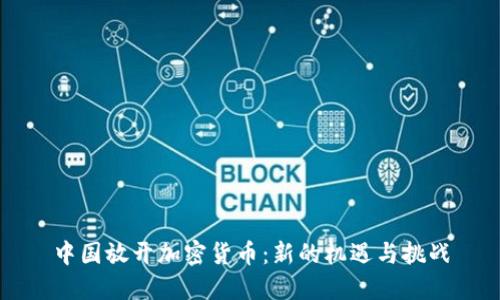 中国放开加密货币：新的机遇与挑战