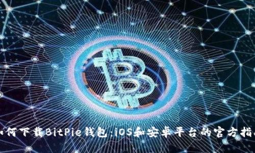 如何下载BitPie钱包：iOS和安卓平台的官方指南